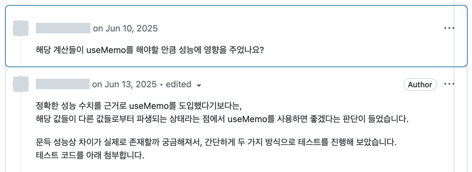 GitHub 리뷰 대화. 리뷰어: '해당 계산들이 useMemo를 해야할 만큼 성능에 영향을 주었나요?' 크루(Author): '정확한 성능 수치를 근거로 useMemo를 도입했다기보다는, 해당 값들이 다른 값들로부터 파생되는 상태라는 점에서 useMemo를 사용하면 좋겠다는 판단이 들었습니다. 문득 성능상 차이가 실제로 존재할까 궁금해져서, 간단하게 두 가지 방식으로 테스트를 진행해 보았습니다. 테스트 코드를 아래 첨부합니다.' 계정명과 아바타는 가려져 있다